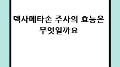 덱사메타손주사, 제대로 알고 맞자!