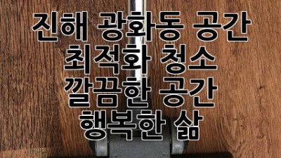 진해 광화동 공간 최적화 청소: 깔끔한 공간, 행복한 삶