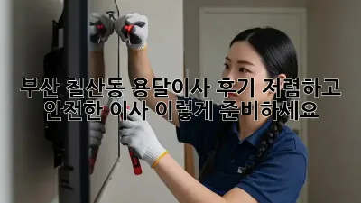 부산 칠산동 용달이사 후기: 저렴하고 안전한 이사, 이렇게 준비하세요!